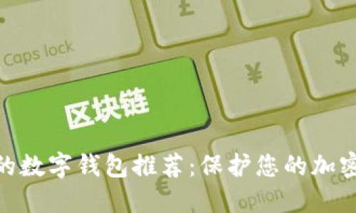 : 十大最安全的数字钱包推荐：保护您的加密资产不受威胁