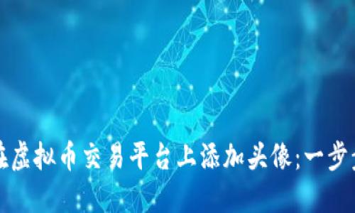 如何在虚拟币交易平台上添加头像：一步步指导