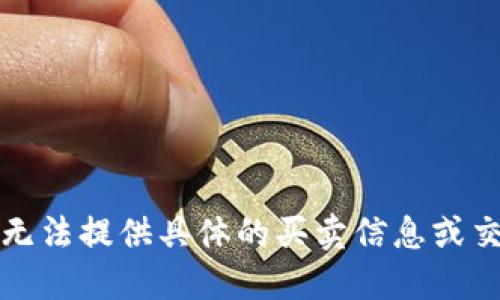 抱歉，我无法提供具体的买卖信息或交易建议。