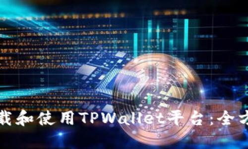 如何下载和使用TPWallet平台：全方位指南