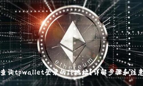 如何查询tpwallet登录的IP地址？详解步骤和注意事项