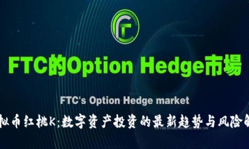 虚拟币红桃K：数字资产投资的最新趋势与风险解析