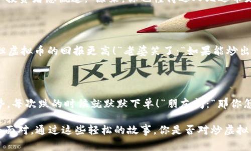 炒虚拟币的幽默故事

在虚拟币的世界中，不仅有复杂的交易和技术，还有许多令人捧腹的笑话。以下是一些关于炒虚拟币的幽默故事，希望你能从中找到乐趣。

### 笑话一：这是什么币？

有一天，一个年轻的小伙子去了一家咖啡店，他的朋友告诉他要投资比特币。小伙子听了很兴奋，于是他问咖啡店老板：“请问，您这儿卖比特币吗？”老板 bemused地看着他，回答：“不好意思，我们只卖咖啡。”小伙子没有放弃，继续追问：“那您能给我来杯牛奶币吗？”老板忍不住笑了：“当然可以，不过我只接受现金，不能让牛奶也去炒币。”

### 笑话二：投资建议

一个人走进酒吧，看着墙上的电视机，正在播放虚拟币的新闻。他坐下后，问酒保：“你认为炒币靠谱吗？”酒保一脸严肃地回答：“当然，我只告诉我的客户，他们的投资就像我的调酒，要么是鸡尾酒，要么是一杯死白开水。”听了之后，旁边的顾客忍不住插嘴：“所以，酗酒和投币有什么区别吗？”酒保笑着说：“没什么，但至少当你醉了的时候，你知道自己有多少个酒杯！”

### 笑话三：分析图表

一位精明的投资者请教他的朋友：“你觉得在炒币的时候，技术分析有多重要？”朋友思考了一会儿，说：“就像找女朋友一样，图表再好，没有合适的对象也没用！”投资者感慨道：“原来，你也懂得选人比选币更重要！”

### 笑话四：老婆的态度

一名年轻的交易员刚刚大赚了一笔，满心欢喜地回到家，跟老婆分享自己的成功。老婆却一脸冷漠：“你花钱炒虚拟币，干嘛不把钱用在买菜上？”他急忙解释：“但虚拟币的回报更高！”老婆笑了：“如果能炒出菜来就好了！”

### 笑话五：成功与失败

一个比特币爱好者跟他的朋友讲述他的投资经历：“我最近炒币赚了很多钱！”朋友感到好奇，问道：“你是如何做到的？”他叹了口气：“简单，买入时我都盯着涨势，每次跌的时候就默默下单！”朋友问：“那你怎么知道这是对的策略？”他无奈地说：“失败后的分析，和成功后的懊悔，只有一个字可以形容——‘瞎’！”

以上这些笑话不仅反映了炒虚拟币的生活趣事，也提醒我们在投资时，即使再严肃也要保持乐观的态度。炒币如同人生，总有起起伏伏，记得保持幽默的心态去面对。通过这些轻松的故事，你是否对炒虚拟币有了更深入的理解呢？希望这些笑话能让你的投资旅程更加愉快！
