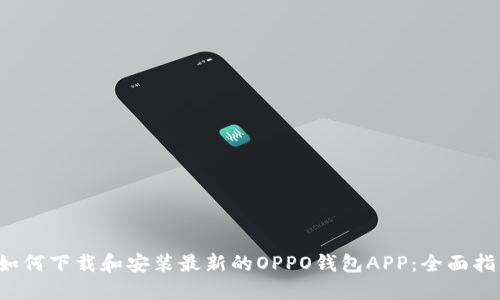  如何下载和安装最新的OPPO钱包APP：全面指南