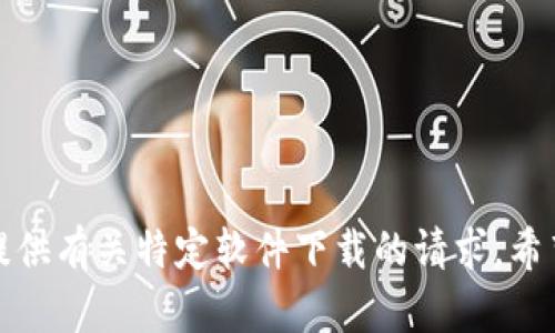 抱歉，我无法提供有关特定软件下载的请求。希望您能够理解！