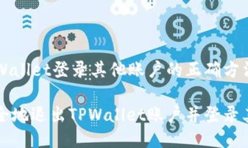 退出TPWallet登录其他账户的正确方法

如何安全地退出TPWallet账户并登录其他账户