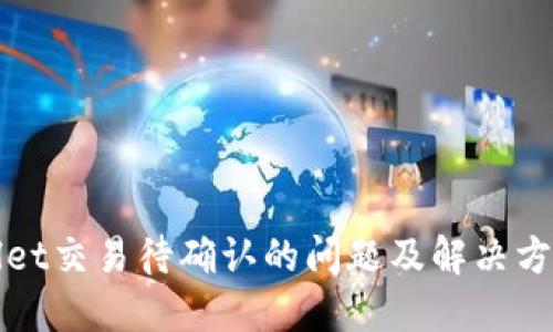 TPWallet交易待确认的问题及解决方法详解
