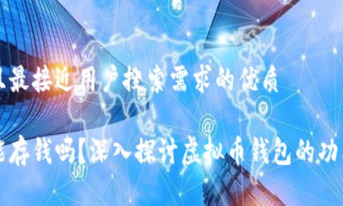 思考一个并且最接近用户搜索需求的优质

虚拟币钱包能存钱吗？深入探讨虚拟币钱包的功能与使用方法