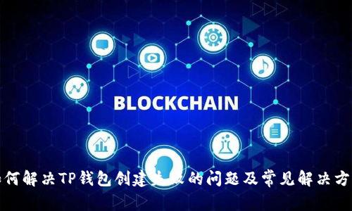 如何解决TP钱包创建失败的问题及常见解决方案