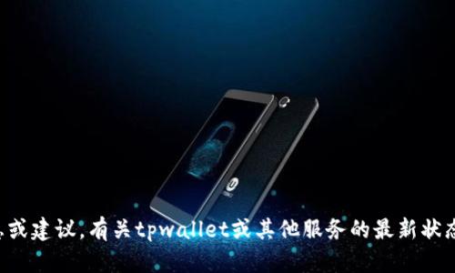 抱歉，我无法提供关于特定平台或服务的实时信息或建议。有关tpwallet或其他服务的最新状态，建议访问其官网或相关社区以获取准确的信息。