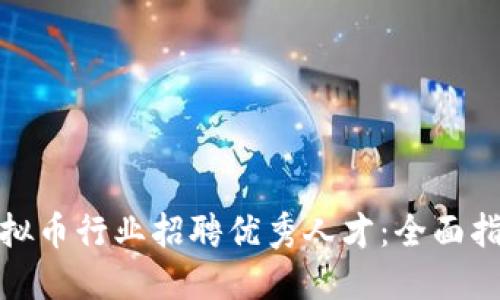 如何在虚拟币行业招聘优秀人才：全面指南与策略