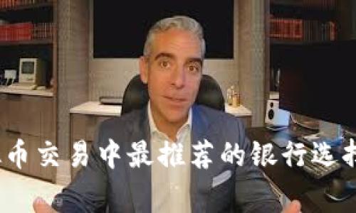 2023年虚拟币交易中最推荐的银行选择与注意事项