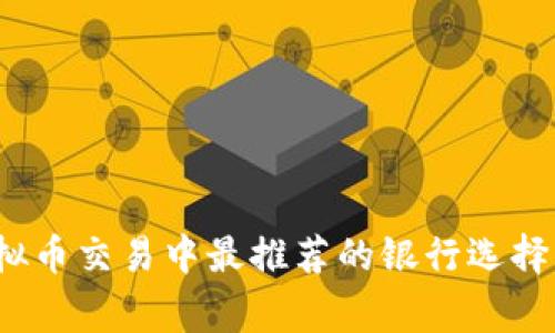 2023年虚拟币交易中最推荐的银行选择与注意事项