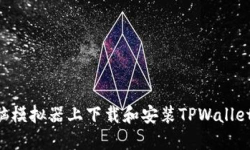 如何在电脑模拟器上下载和安装TPWallet：详细指南