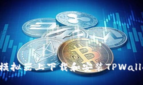 如何在电脑模拟器上下载和安装TPWallet：详细指南