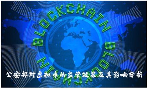 公安部对虚拟币的监管政策及其影响分析