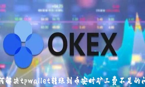 
如何解决tpwallet转账到币安时矿工费不足的问题