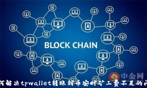 
如何解决tpwallet转账到币安时矿工费不足的问题