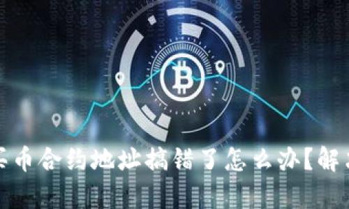 tpwallet买币合约地址搞错了怎么办？解决方案详解