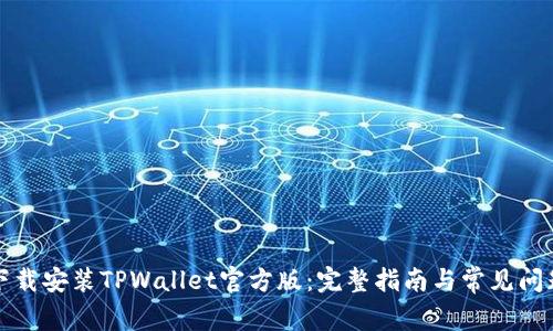 如何下载安装TPWallet官方版：完整指南与常见问题解答