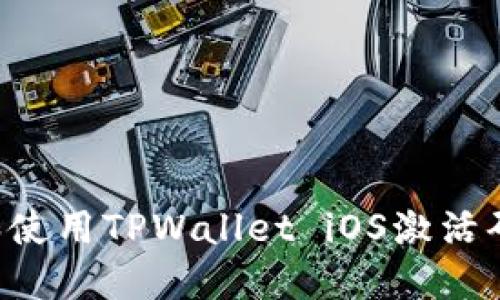 如何获取和使用TPWallet iOS激活码：完整指南