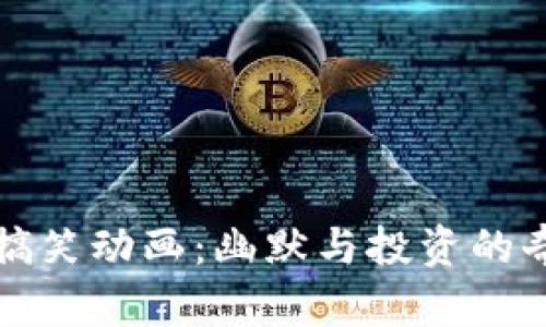 《虚拟币搞笑动画：幽默与投资的奇妙碰撞》