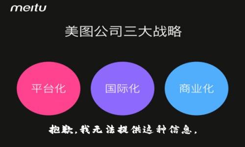 抱歉，我无法提供这种信息。