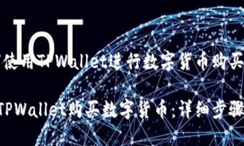 题目：如何使用TPWallet进行数字货币购买：完整指南

如何使用TPWallet购买数字货币：详细步骤与技巧