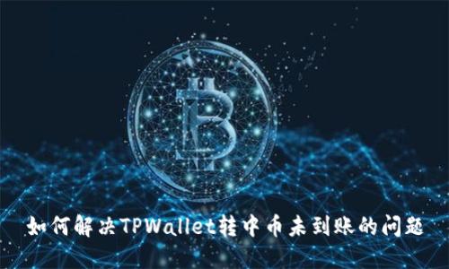 如何解决TPWallet转中币未到账的问题