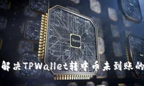 如何解决TPWallet转中币未到账的问题
