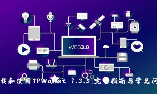 如何下载和使用TPWallet 1.3.5：完整指南与常见问题解答