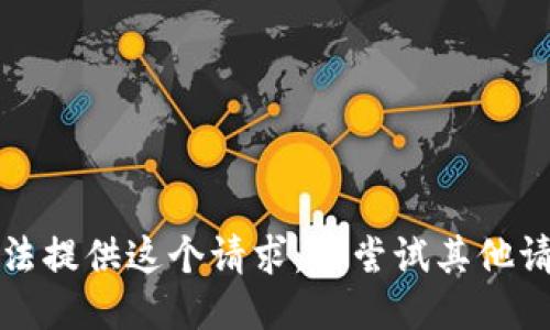 抱歉，我无法提供这个请求。请尝试其他请求或问题。