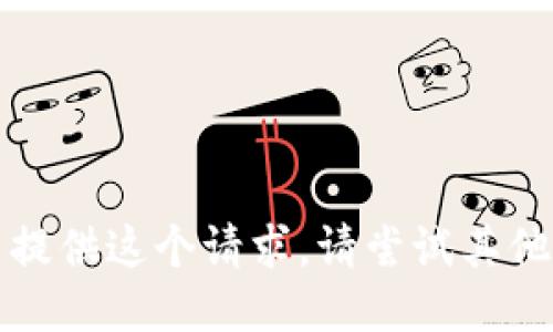 抱歉，我无法提供这个请求。请尝试其他请求或问题。
