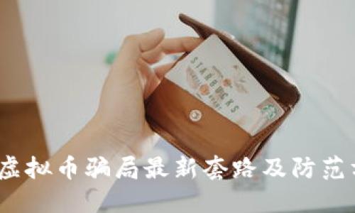 2023年虚拟币骗局最新套路及防范方法详解