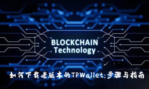  如何下载老版本的TPWallet：步骤与指南