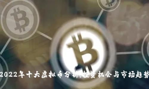 2022年十大虚拟币分析：投资机会与市场趋势