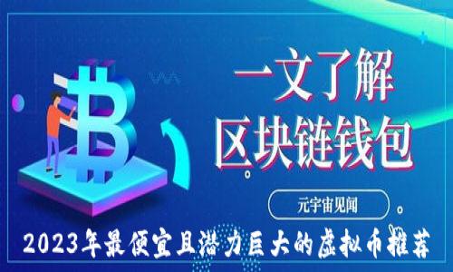   
2023年最便宜且潜力巨大的虚拟币推荐