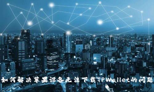 如何解决苹果设备无法下载TPWallet的问题