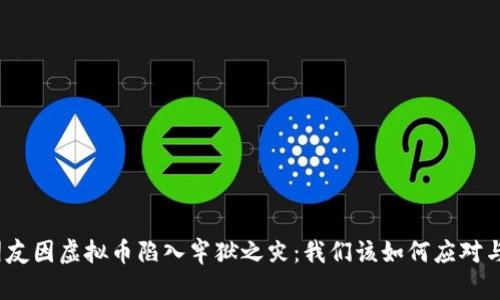 : 男朋友因虚拟币陷入牢狱之灾：我们该如何应对与理解？
