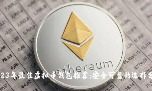 2023年最佳虚拟币钱包推荐：安全可靠的选择分析