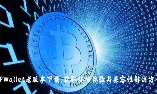 TPWallet老版本下载：获取怀旧体验与兼容性解决方案