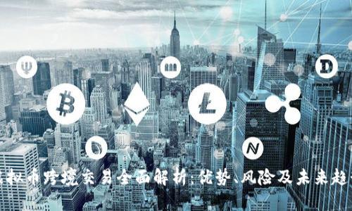 虚拟币跨境交易全面解析：优势、风险及未来趋势