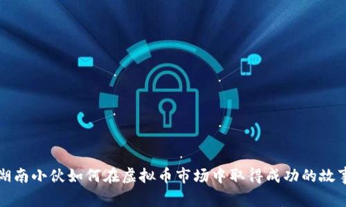 湖南小伙如何在虚拟币市场中取得成功的故事