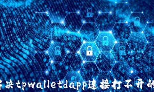 
如何解决tpwalletdapp连接打不开的问题？