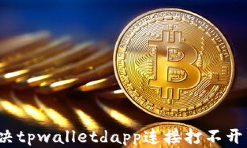 
如何解决tpwalletdapp连接打不开的问题？
