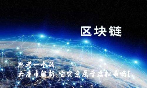 思考一个的
大唐币解析：它究竟属于虚拟币吗？