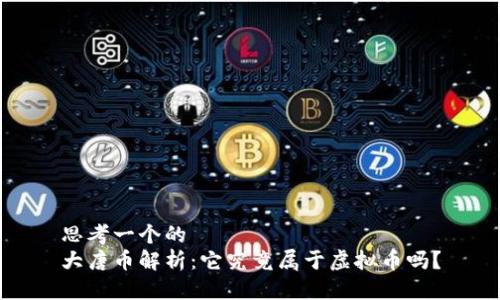 思考一个的
大唐币解析：它究竟属于虚拟币吗？