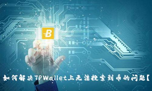 如何解决TPWallet上无法搜索到币的问题？