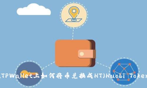 在TPWallet上如何将币兑换成HT（Huobi Token）