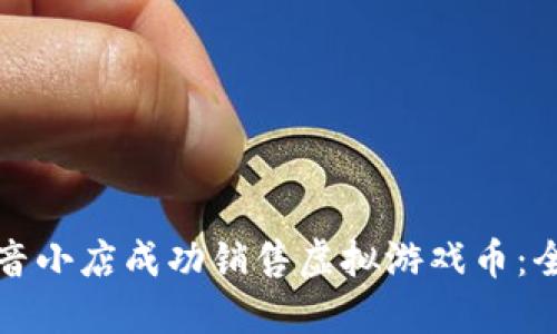 如何在抖音小店成功销售虚拟游戏币：全方位指南